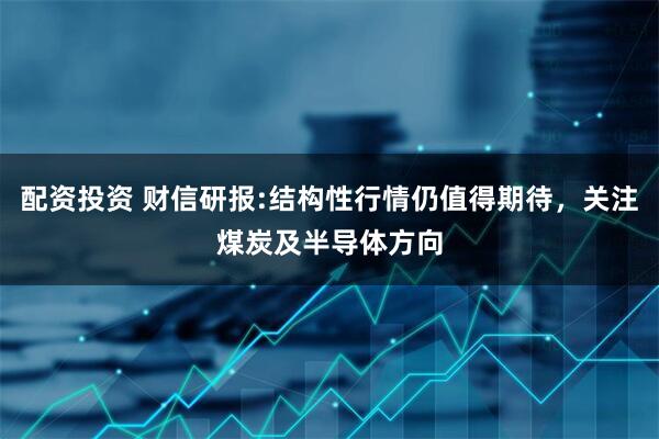 配资投资 财信研报:结构性行情仍值得期待，关注煤炭及半导体方向