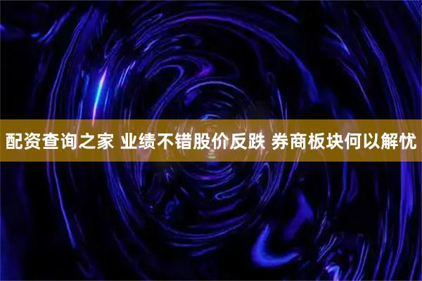 配资查询之家 业绩不错股价反跌 券商板块何以解忧