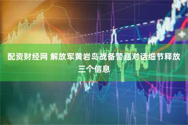 配资财经网 解放军黄岩岛战备警巡对话细节释放三个信息